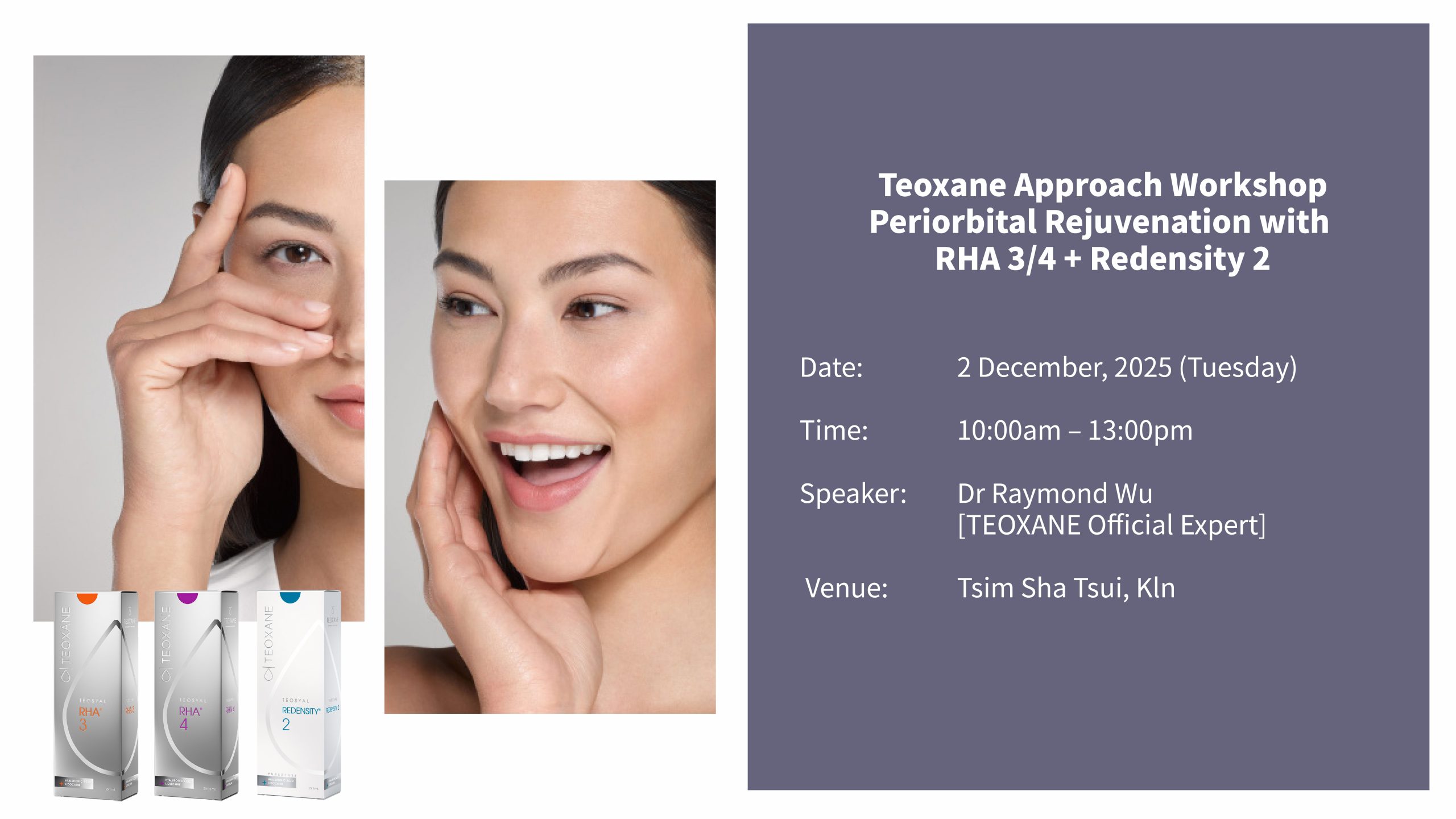 Teosyal Approach Workshop <br> Periorbital Rejuvenation with RHA 3/4 + Redensity 2 <br> 日期:2-12-2025<br> 時間:10:00-13:00<br> 地點:Tsim Sha Tsui<br>